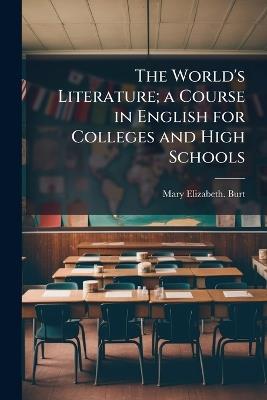The World's Literature; a Course in English for Colleges and High Schools - Mary Elizabeth Burt - cover
