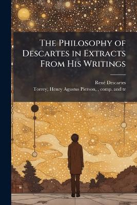 The Philosophy of Descartes in Extracts From His Writings - Renã(c) 1596-1650 Descartes - cover