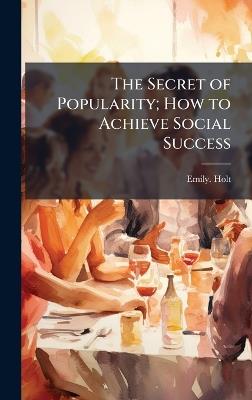 The Secret of Popularity; How to Achieve Social Success - Emily Holt - cover