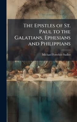 The Epistles of St. Paul to the Galatians, Ephesians and Philippians - Michael Ferrebee Sadler - cover