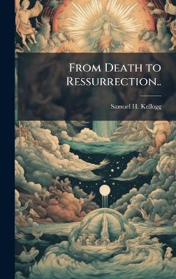 From Death to Ressurrection.. - Samuel H Kellogg - cover