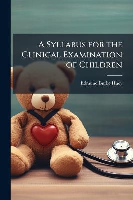 A Syllabus for the Clinical Examination of Children - Edmund Burke 1870-1913 Huey - cover