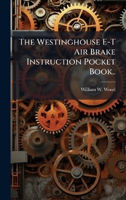The Westinghouse E-T Air Brake Instruction Pocket Book.. - William W Wood - cover