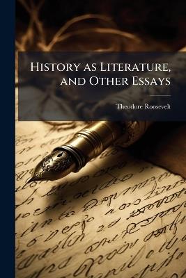 History as Literature, and Other Essays - Theodore 1858-1919 Roosevelt - cover