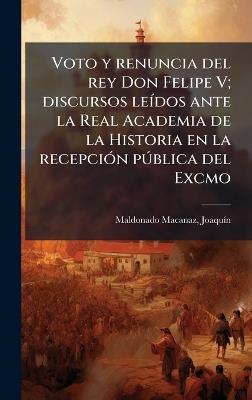 Voto y renuncia del rey Don Felipe V; discursos leÃ-dos ante la Real Academia de la Historia en la recepciÃ3n pÃ°blica del Excmo - cover