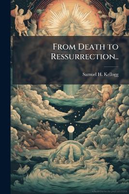 From Death to Ressurrection.. - Samuel H Kellogg - cover
