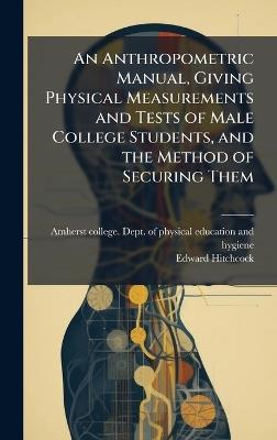 An Anthropometric Manual, Giving Physical Measurements and Tests of Male College Students, and the Method of Securing Them - Edward 1828-1911 Hitchcock - cover