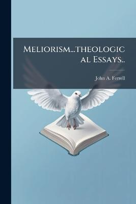 Meliorism...theological Essays.. - John A Ferrell - cover