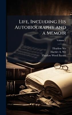 Life, Including His Autobiography and a Memoir - Thurlow 1797-1882 Weed,Harriet a Weed,Thurlow Weed Barnes - cover