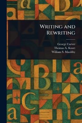 Writing and Rewriting - George Carver,Thomas A (Thomas Albert) Knott,William S (William Shipman) Maulsby - cover