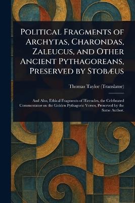 Political Fragments of Archytas, Charondas, Zaleucus, and Other Ancient Pythagoreans, Preserved by Stobæus - Thomas Taylor - cover