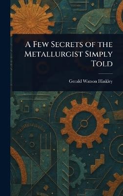 A Few Secrets of the Metallurgist Simply Told - Gerald Watson Hinkley - cover