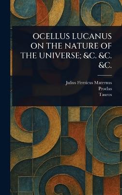 Ocellus Lucanus on the Nature of the Universe; &C. &C. &C. - Julius Firmicus Maternus,Proclus,Tauros - cover