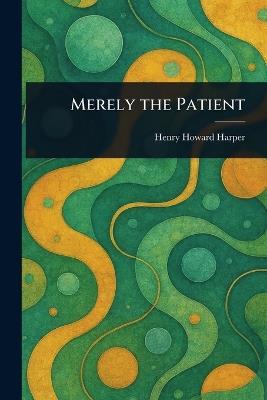 Merely the Patient - Henry Howard Harper - cover