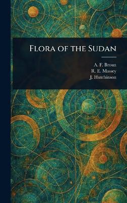 Flora of the Sudan - A F (Alfred Forbes) Broun,R E (Reginald Ernest) Massey,J (John) Hutchinson - cover