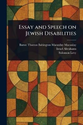 Essay and Speech on Jewish Disabilities - Thomas Babington Macaulay,Israel Abrahams,Solomon Levy - cover