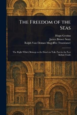 The Freedom of the Seas - Hugo Grotius,James Brown Scott,Ralph Van Deman Magoffin - cover