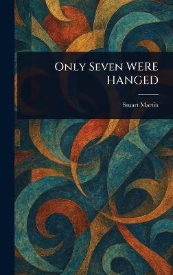 Only Seven WERE HANGED - Stuart Martin - cover