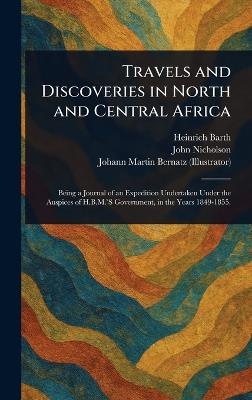 Travels and Discoveries in North and Central Africa - Heinrich Barth,John Nicholson,Johann Martin Bernatz - cover