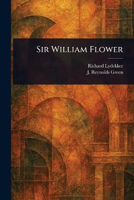 Sir William Flower - Richard Lydekker,J Reynolds (Joseph Reynolds) Green - cover