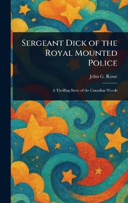 Sergeant Dick of the Royal Mounted Police - John G (John Gabriel) Rowe - cover