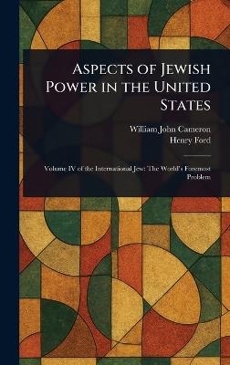 Aspects of Jewish Power in the United States - William John Cameron,Henry Ford - cover