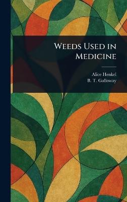 Weeds Used in Medicine - Alice Henkel,B T (Beverly Thomas) Galloway - cover