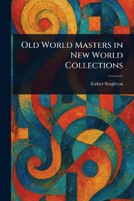 Old World Masters in New World Collections - Esther Singleton - cover