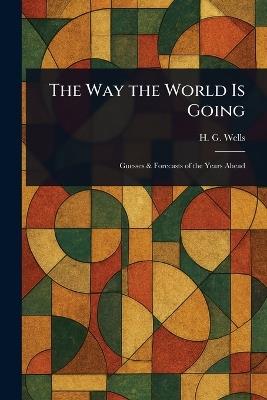 The Way the World Is Going - H G (Herbert George) Wells - cover