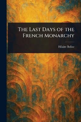 The Last Days of the French Monarchy - Hilaire Belloc - cover
