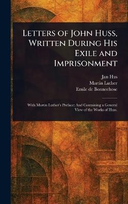 Letters of John Huss, Written During His Exile and Imprisonment - Jan Hus,Martin Luther,Emile De Bonnechose - cover