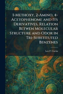 1-Methoxy, 2-Amino, 4-Acetophenome and Its Derivatives, Relation Betwen Molecular Structure and Odor in Tri-Substituted Benzenes - Leo P Curtin - cover