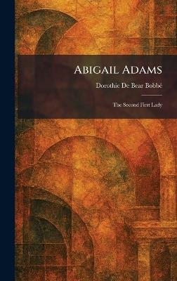 Abigail Adams: The Second First Lady - Dorothie de Bear Bobbe? - cover