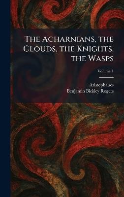 The Acharnians, the Clouds, the Knights, the Wasps - Benjamin Bickley Rogers - cover