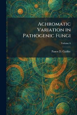Achromatic Variation in Pathogenic Fungi - Panos D Caldisc - cover