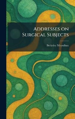 Addresses on Surgical Subjects - Berkeley Moynihan - cover