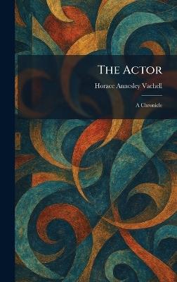 The Actor: A Chronicle - Horace Annesley Vachell - cover