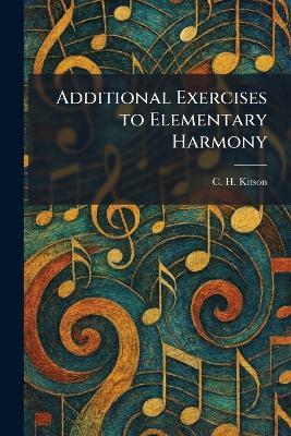 Additional Exercises to Elementary Harmony - C H Kitson - cover