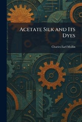 Acetate Silk and Its Dyes - Charles Earl Mullin - cover