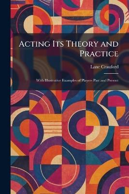Acting Its Theory and Practice: With Illustrative Examples of Players Past and Present - Lane Crauford - cover