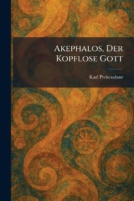 Akephalos, Der Kopflose Gott - Karl Preisendanz - cover