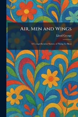 Air, Men and Wings: A Comprehensive Survey of Flying for Boys - Lloyd George - cover