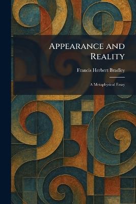 Appearance and Reality: A Metaphysical Essay - Francis Herbert Bradley - cover