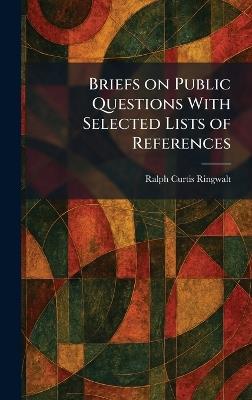 Briefs on Public Questions With Selected Lists of References - Ralph Curtis Ringwalt - cover