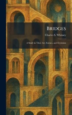 Bridges: A Study in Their Art, Science, and Evolution - Charles S Whitney - cover