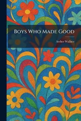 Boys Who Made Good - Archer Wallace - cover