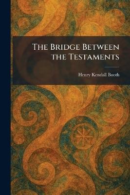 The Bridge Between the Testaments - Henry Kendall Booth - cover