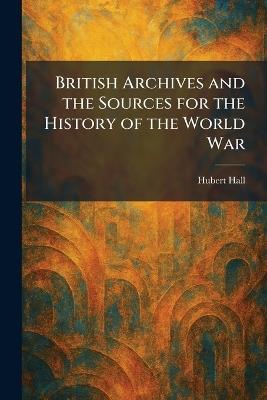 British Archives and the Sources for the History of the World War - Hubert Hall - cover