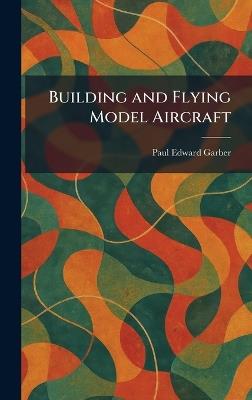 Building and Flying Model Aircraft - Paul Edward Garber - cover