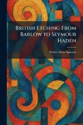 British Etching From Barlow to Seymour Haden - Walter Shaw Sparrow - cover